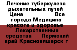 Лечение туберкулеза, дыхательных путей › Цена ­ 57 000 000 - Все города Медицина, красота и здоровье » Лекарственные средства   . Пермский край,Красновишерск г.